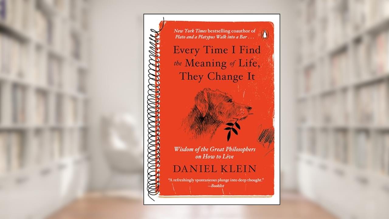 Every Time I Find the Meaning of Life, They Change It: Wisdom of the Great Philosophers on How to Live, written by Daniel Klein
