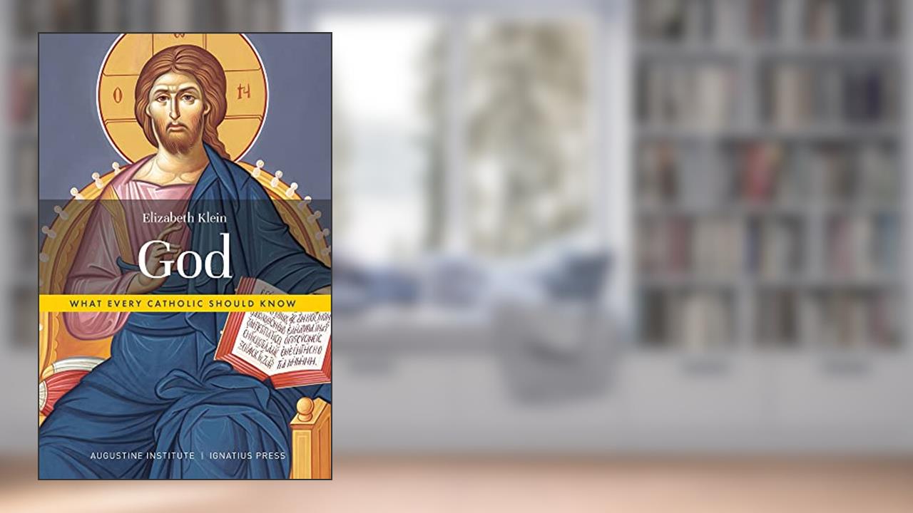 God: What Every Catholic Should Know, written by Dr. Elizabeth Klein