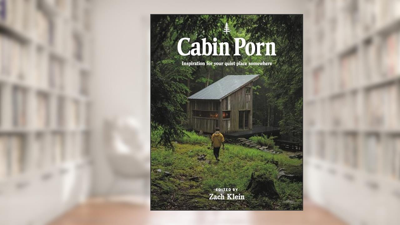 Cabin Porn: Inspiration for Your Quiet Place Somewhere, written by Zach Klein; Steven Leckart