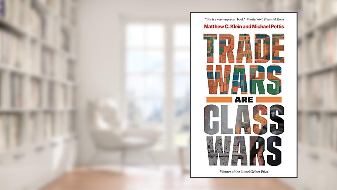 Trade Wars Are Class Wars: How Rising Inequality Distorts the Global Economy and Threatens International Peace, written by Matthew C. Klein; Michael Pettis