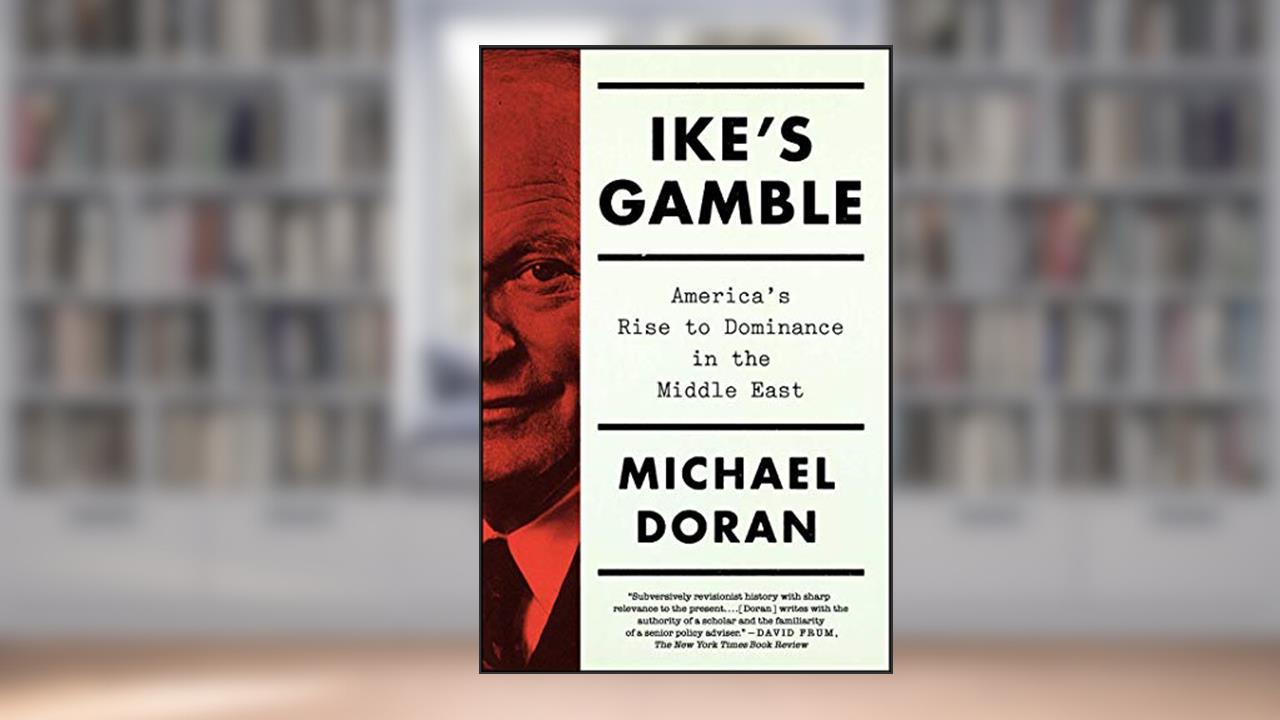 Ike's Gamble: America's Rise to Dominance in the Middle East, written by Michael Doran