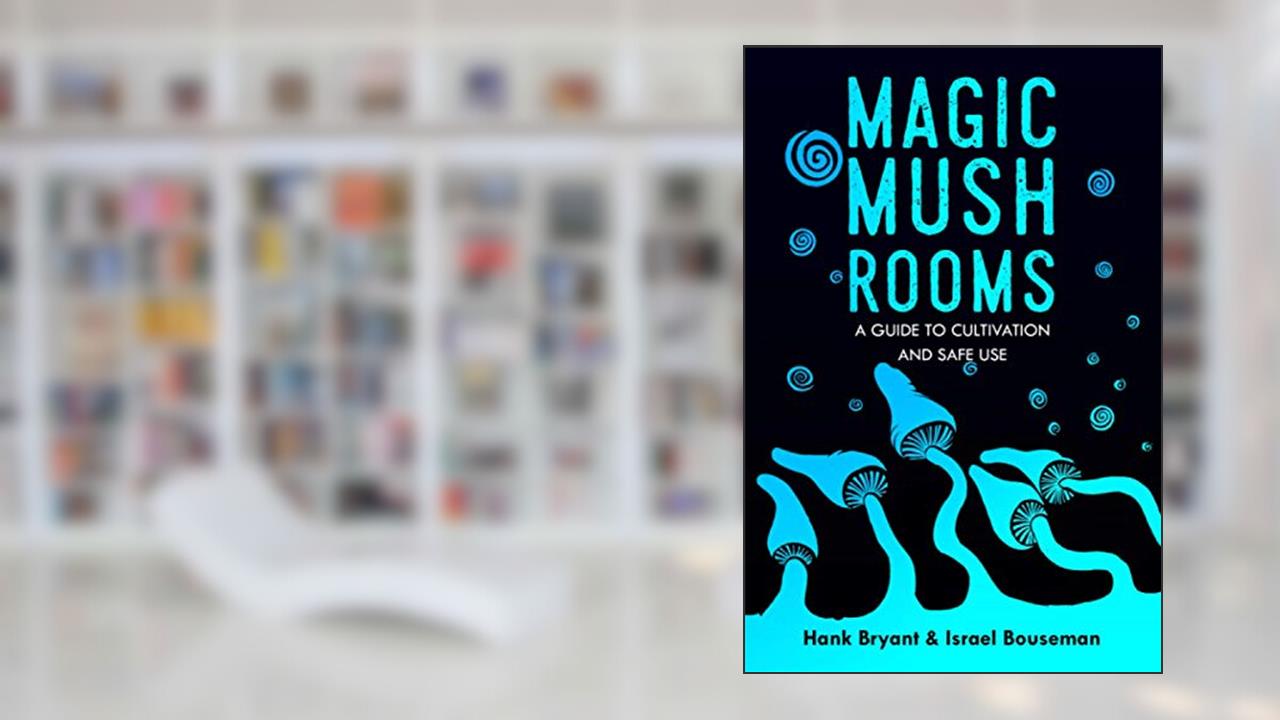 Magic Mushrooms: The Psilocybin Mushroom Bible - A Guide to Cultivation and Safe Use (Entheogens), written by Hank Bryant; Israel Bouseman; Richard Bray