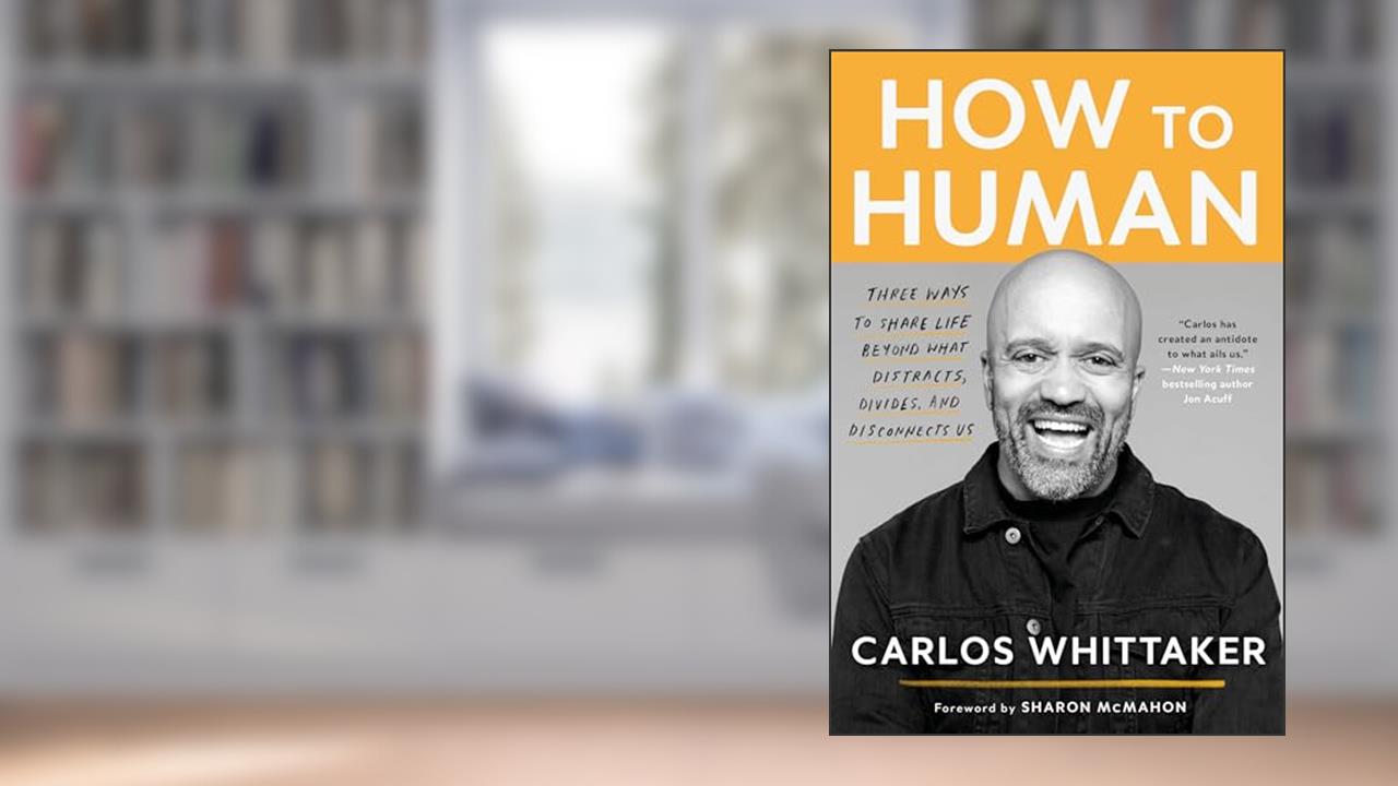 How to Human: Three Ways to Share Life Beyond What Distracts, Divides, and Disconnects Us, written by Carlos Whittaker