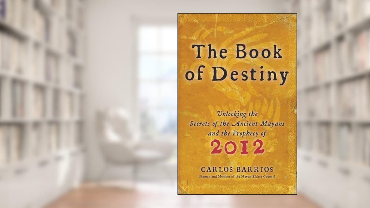 The Book of Destiny: Unlocking the Secrets of the Ancient Mayans and the Prophecy of 2012, written by Carlos Barrios