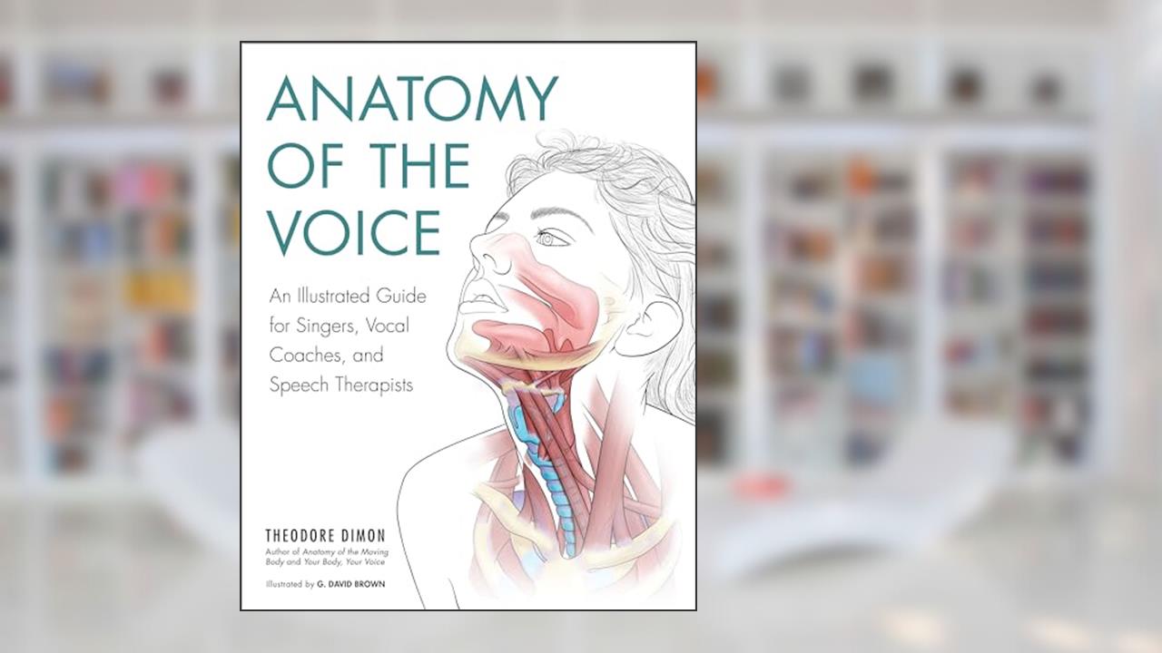 Anatomy of the Voice: An Illustrated Guide for Singers, Vocal Coaches, and Speech Therapists, written by Theodore Dimon Jr