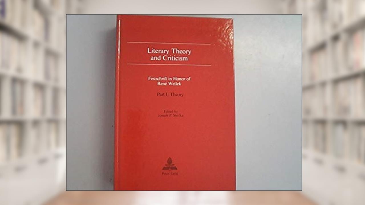 Literary Theory and Criticism: A collection of essays in honor of René Wellek on the occasion of his 80th birthday, written by Joseph P. Strelka