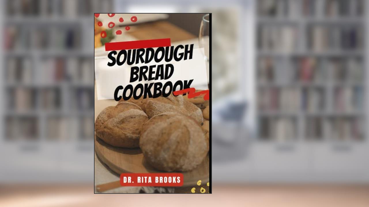Sourdough Bread Cookbook: A Beginner's Guide to Delicious Handcrafted Bread with Minimal Kneading (with Pictures), written by Dr. Rita Brooks