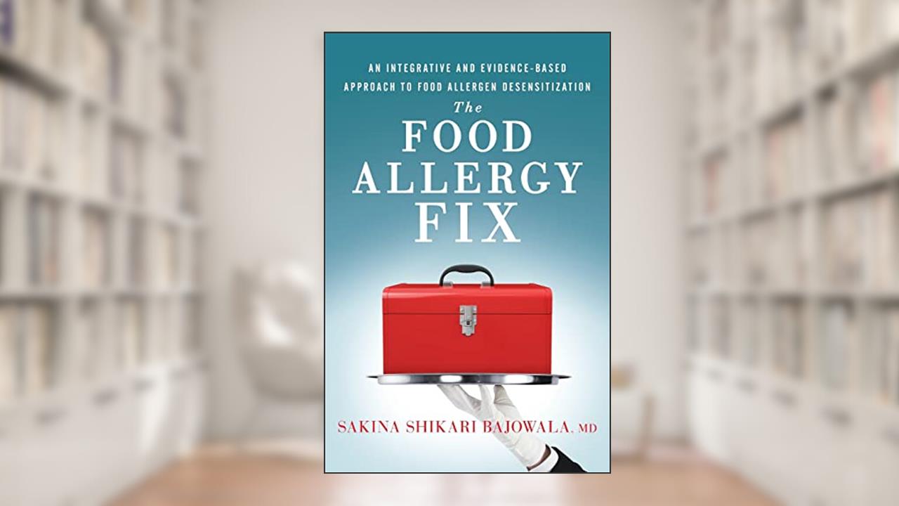 The Food Allergy Fix: An Integrative and Evidence-Based Approach to Food Allergen Desensitization, written by Sakina Shikari Bajowala MD