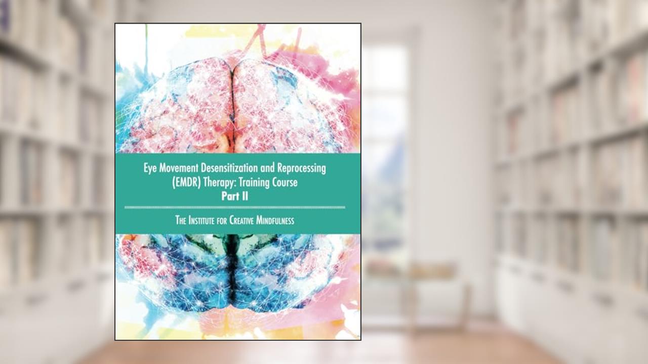 Eye Movement Desensitization and Reprocessing (EMDR) Therapy: Training Course Part II: The Institute for Creative Mindfulness, written by Jamie Marich