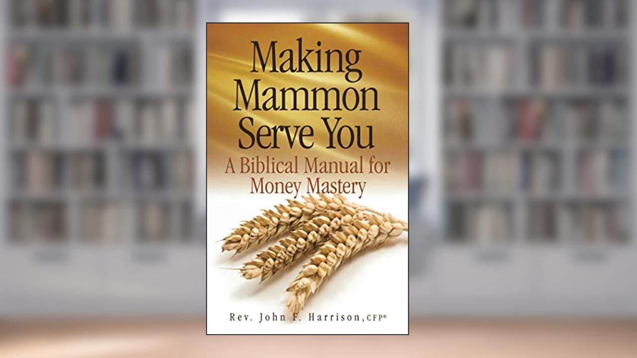 Making Mammon Serve You: A Biblical Manual for Money Mastery, written by Rev. John F. Harrison