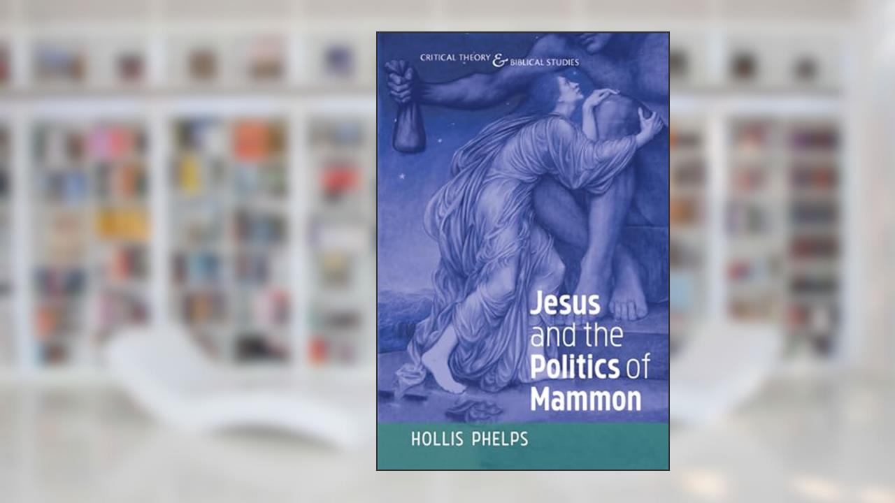 Jesus and the Politics of Mammon (Critical Theory and Biblical Studies), written by Hollis Phelps