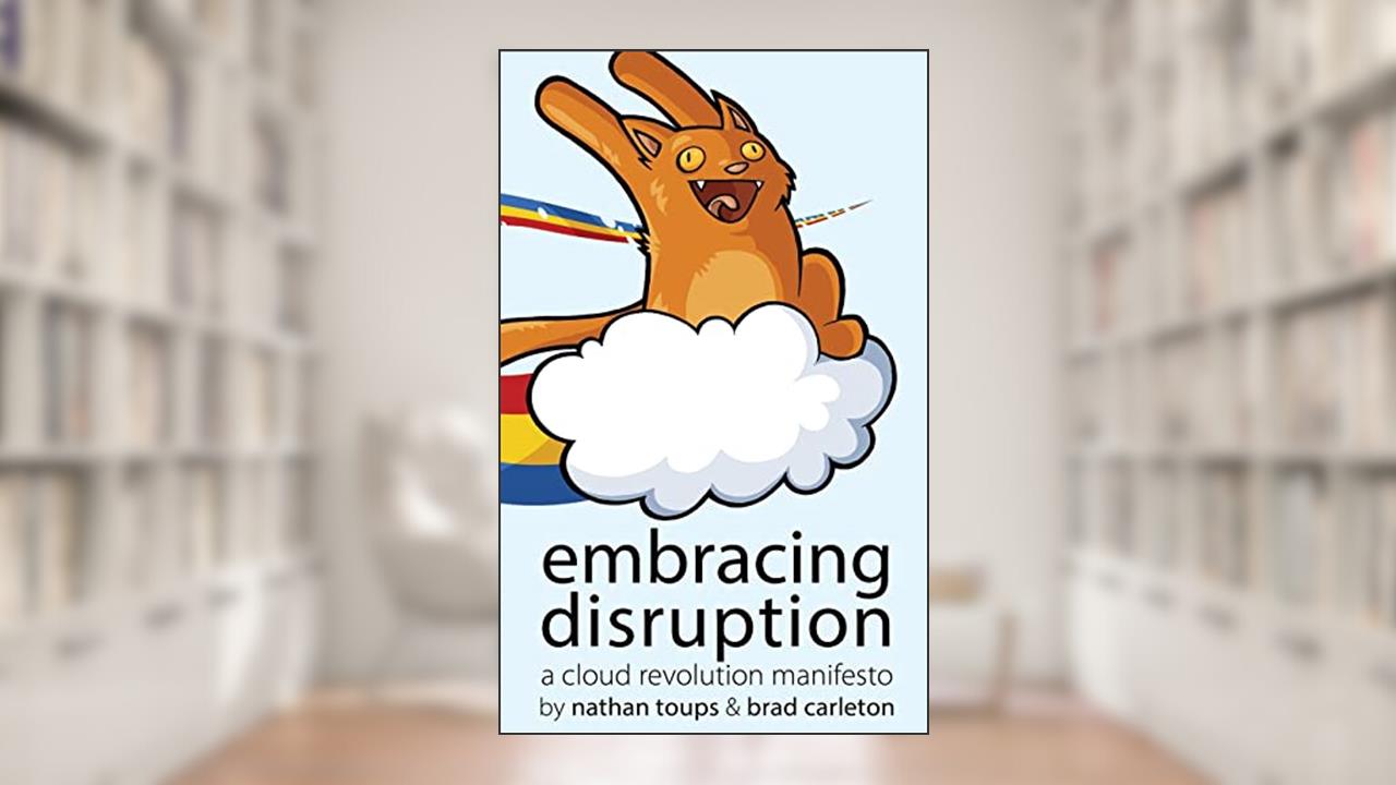 Embracing Disruption: A Cloud Revolution Manifesto, written by Nathan Toups; Brad Carleton