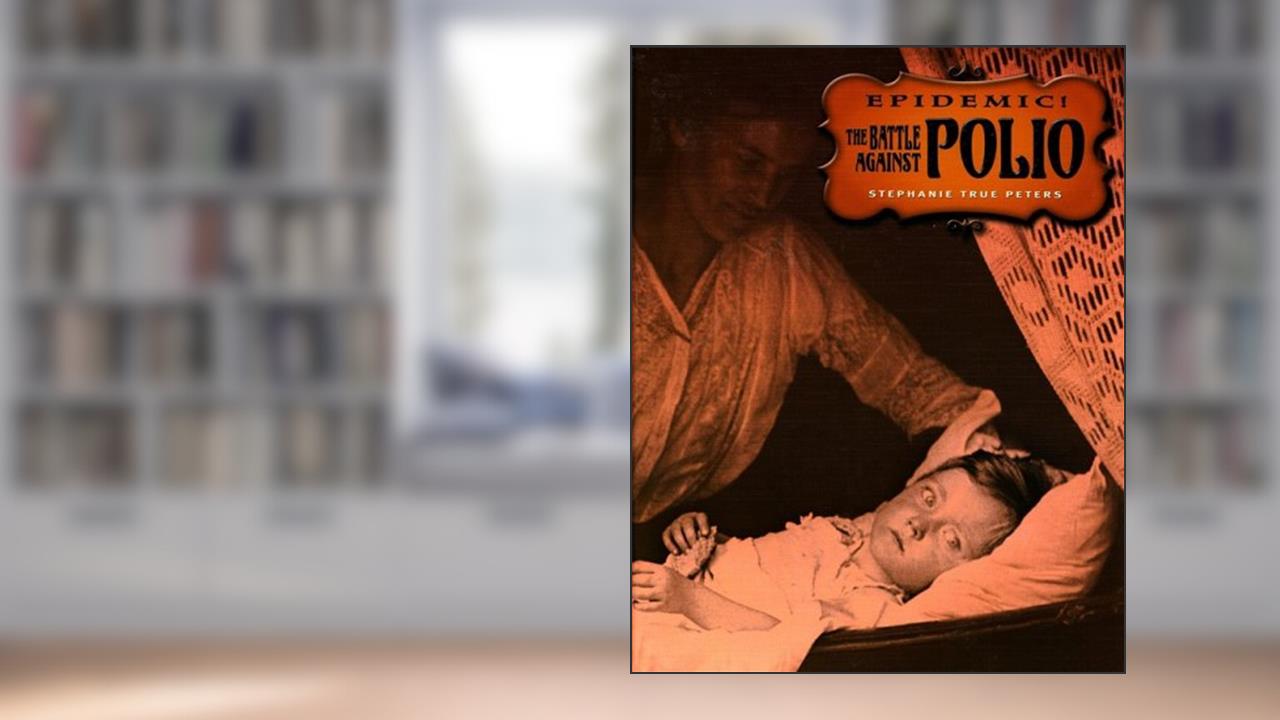 The Battle Against Polio (Epidemic!), written by Stephanie True Peters