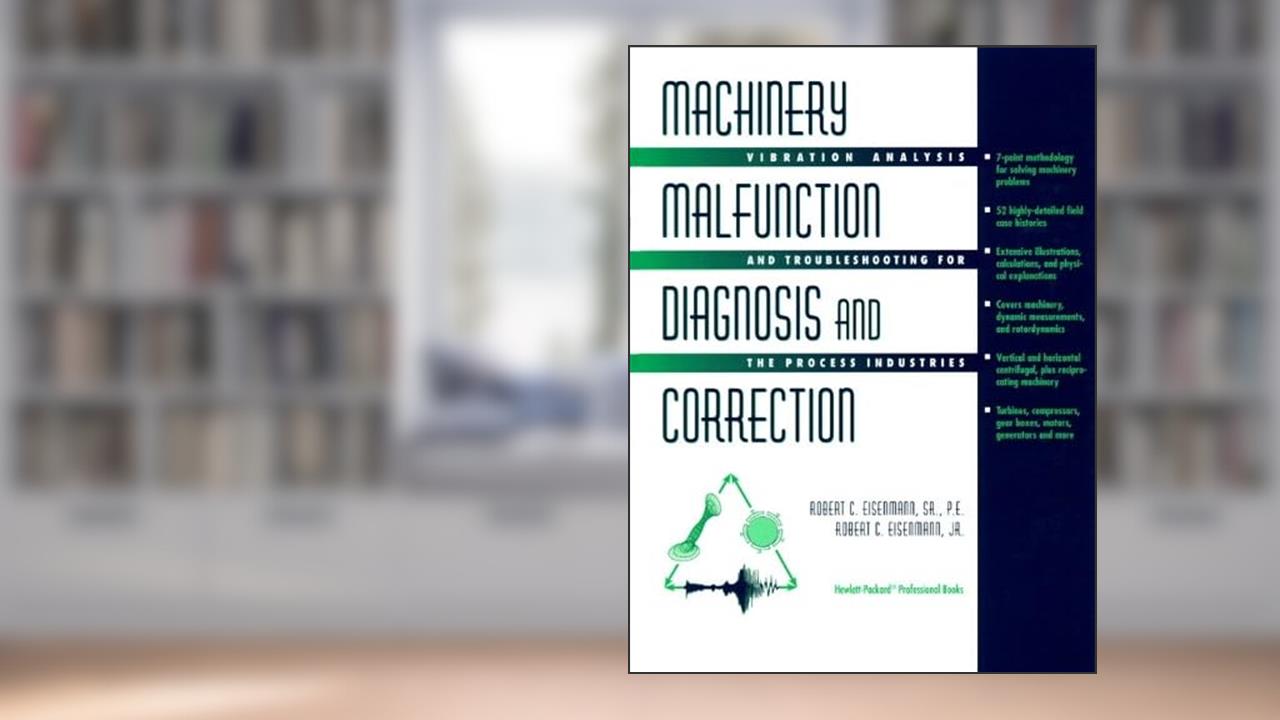 Machinery Malfunction Diagnosis and Correction: Vibration Analysis and Troubleshooting for Process Industries, written by Eisenmann, Robert C., Sr.