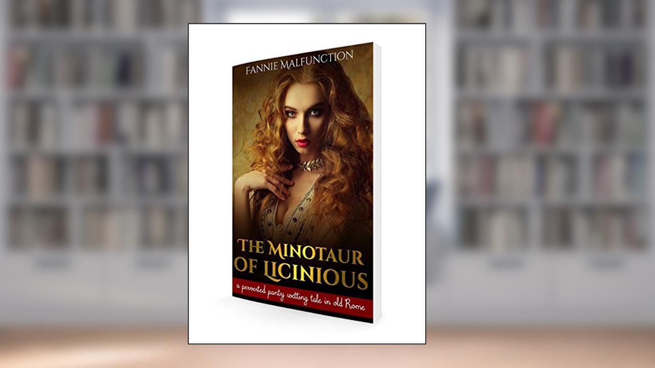 The Minotaur of Licinious: A perverted panty-wetting tale in old Rome (Historic Panty Wetters Book 1), written by Fannie Malfunction