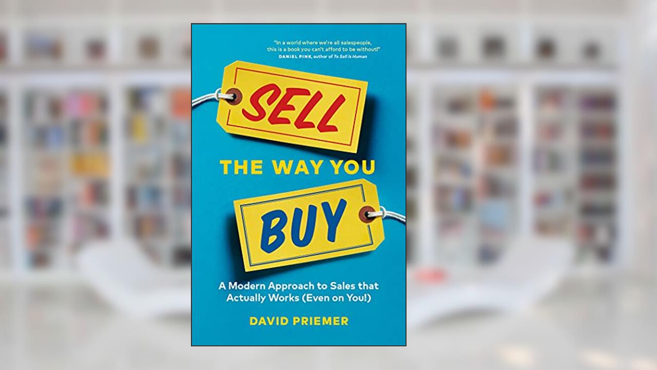 Sell the Way You Buy: A Modern Approach To Sales That Actually Works (Even On You!), written by David Priemer
