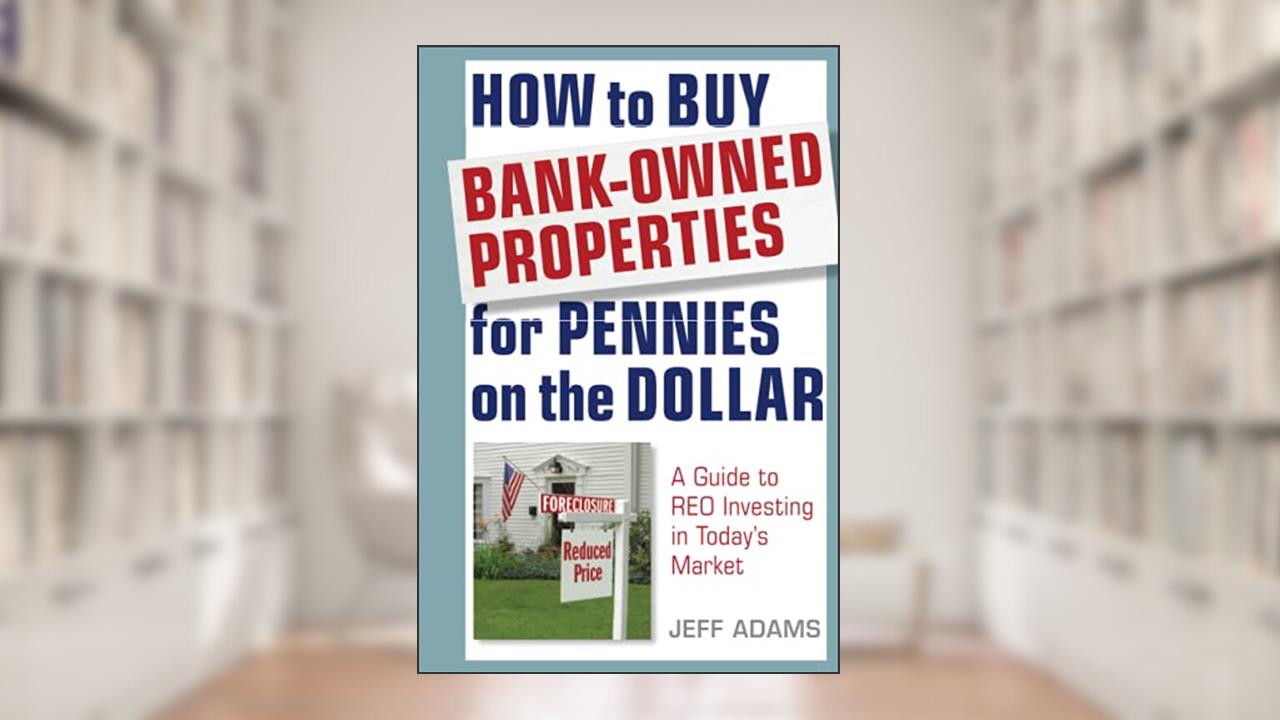 How to Buy Bank-Owned Properties for Pennies on the Dollar: A Guide To REO Investing In Today's Market, written by Jeff Adams
