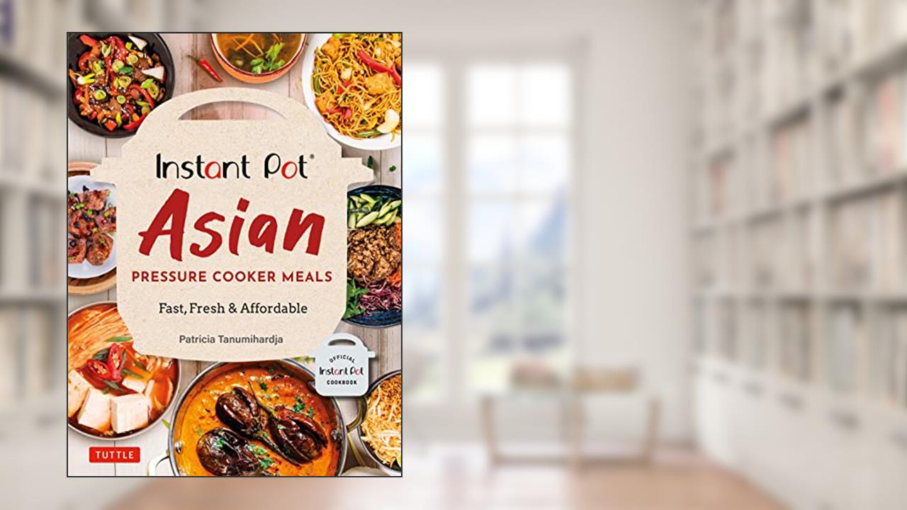 Instant Pot Asian Pressure Cooker Meals: Fast, Fresh & Affordable (Official Instant Pot Cookbook), written by Patricia Tanumihardja