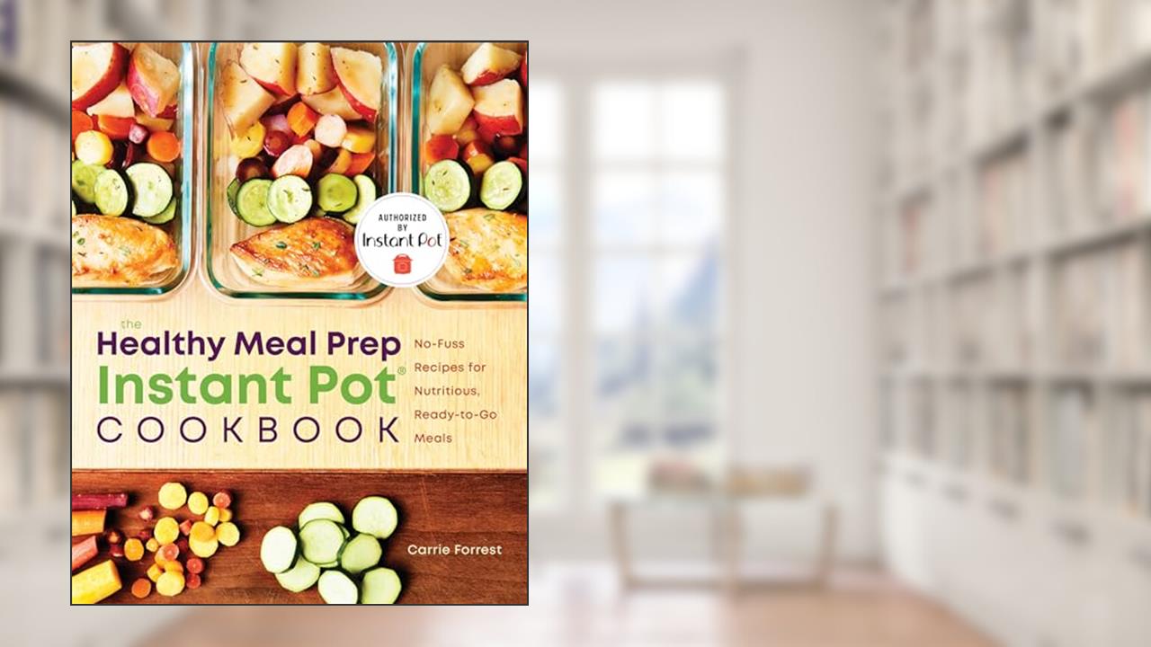 The Healthy Meal Prep Instant Pot® Cookbook: No-Fuss Recipes for Nutritious, Ready-to-Go Meals, written by Carrie Forrest