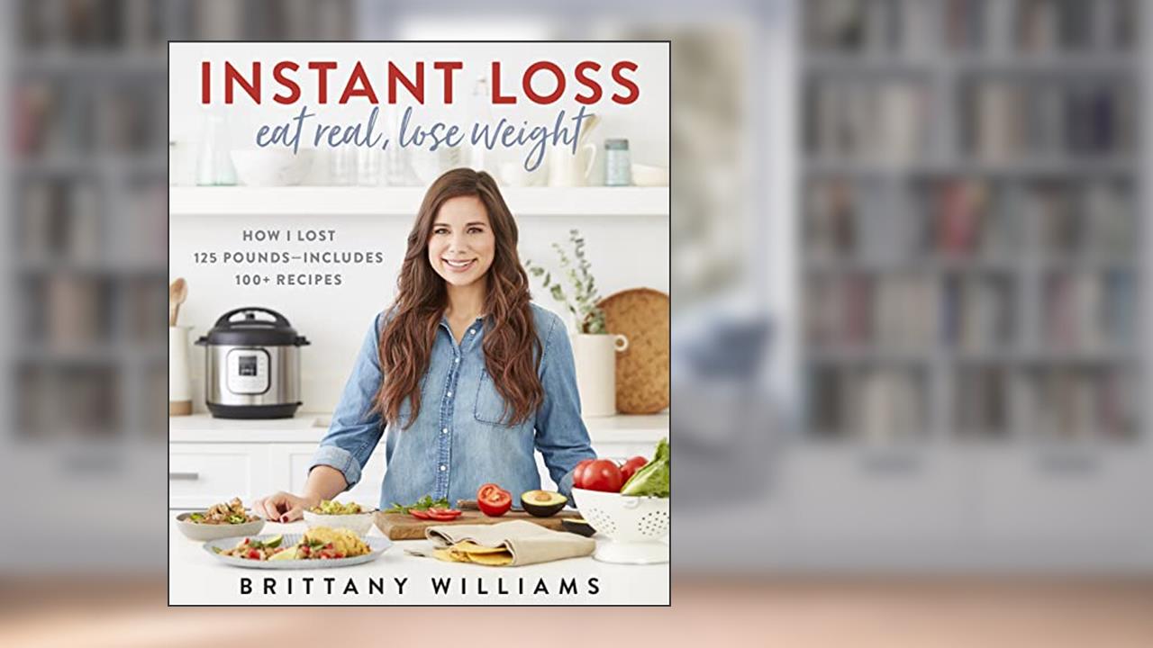 Instant Loss: Eat Real, Lose Weight: How I Lost 125 Pounds?Includes 100+ Recipes, written by Brittany Williams