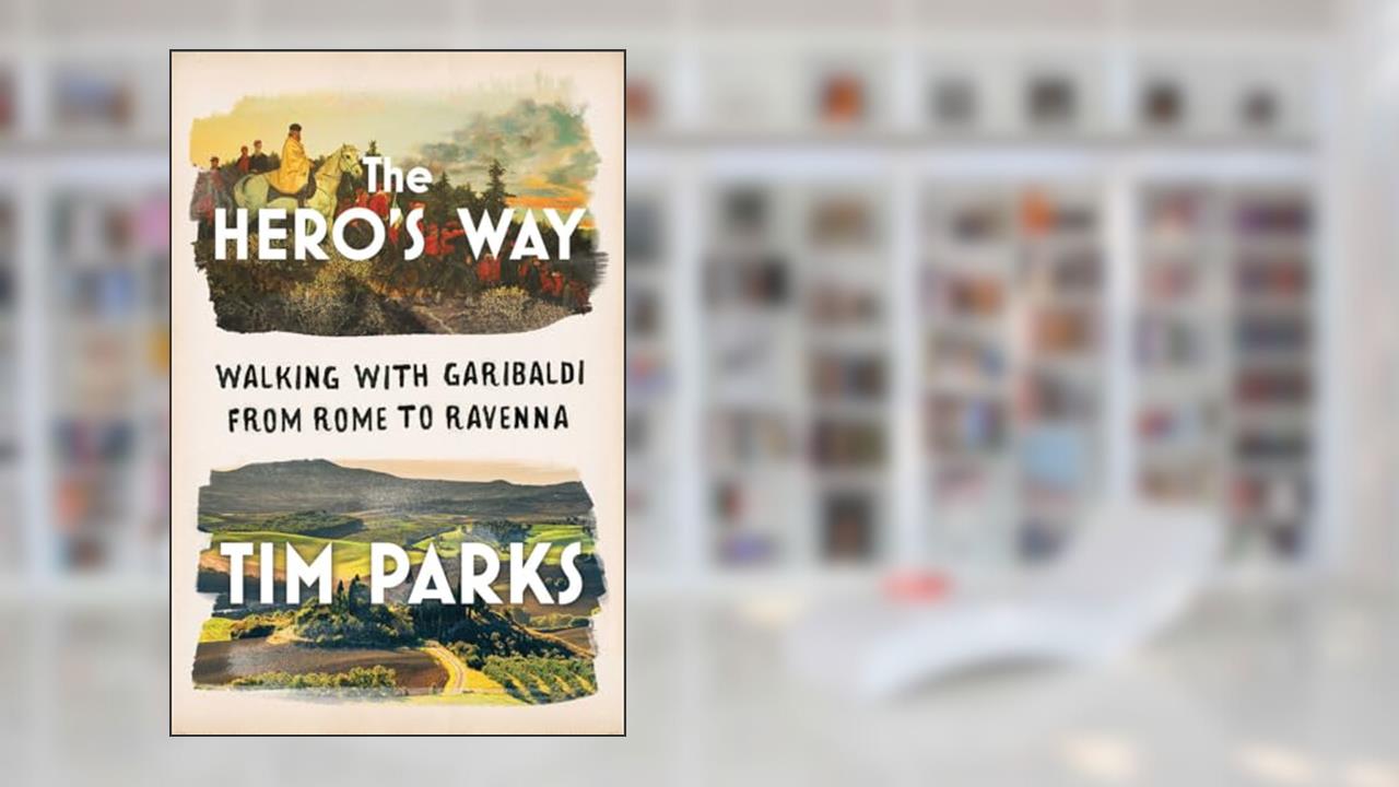 The Hero's Way: Walking with Garibaldi from Rome to Ravenna, written by Tim Parks
