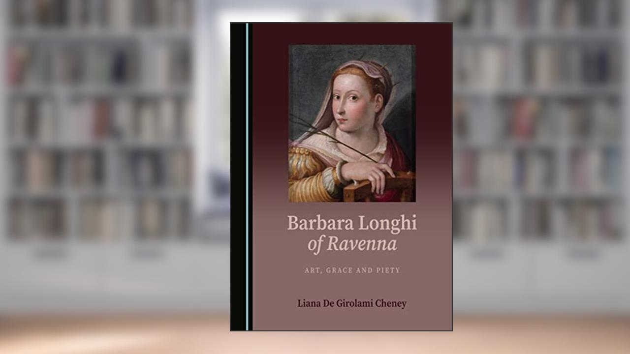 Barbara Longhi of Ravenna: Art, Grace and Piety, written by Liana De Girolami Cheney