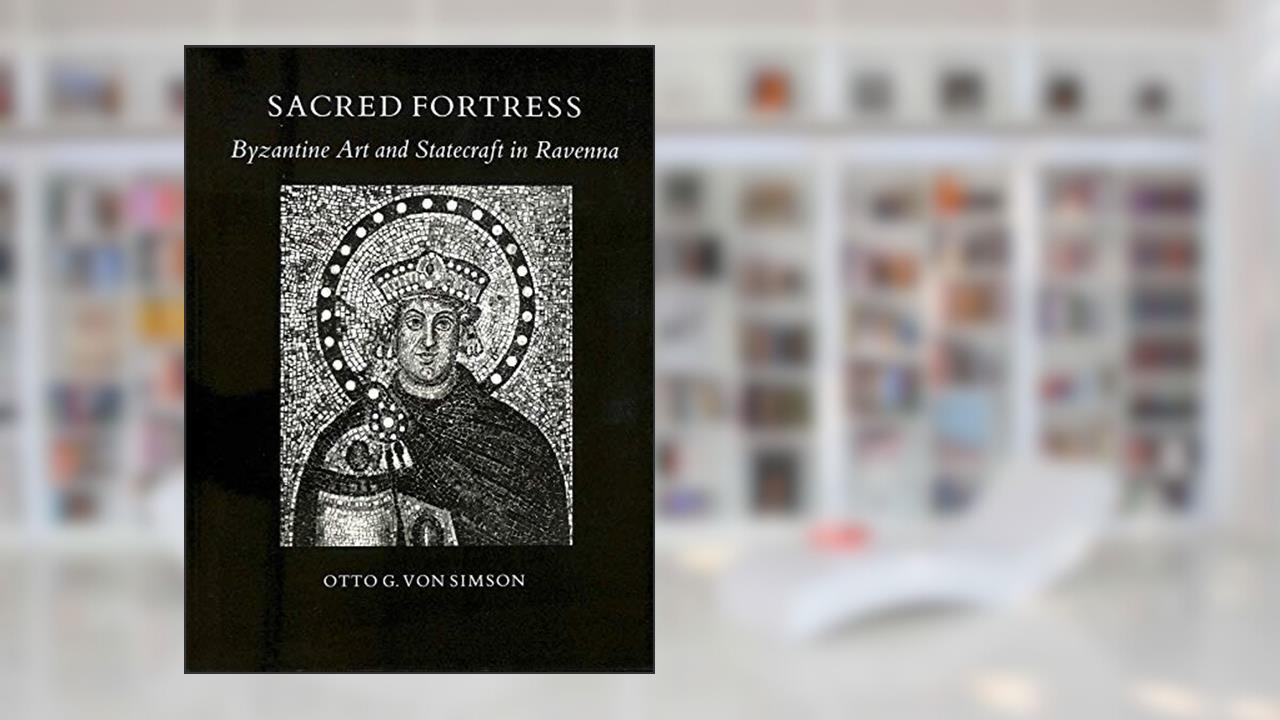 Sacred Fortress: Byzantine Art and Statecraft in Ravenna. With a new preface, written by Otto Georg Von Simson