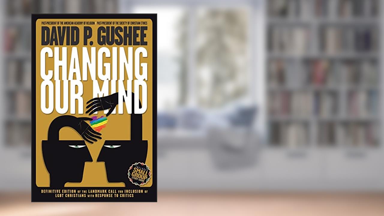 Changing Our Mind: Definitive 3rd Edition of the Landmark Call for Inclusion of LGBTQ Christians with Response to Critics, written by David P Gushee