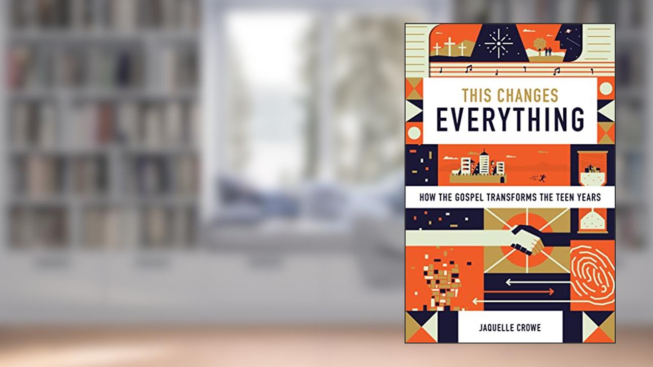 This Changes Everything: How the Gospel Transforms the Teen Years, written by Jaquelle Crowe