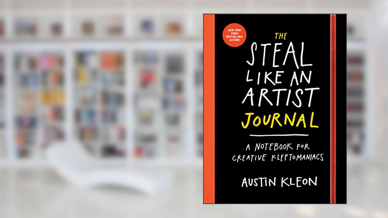 The Steal Like an Artist Journal: A Notebook for Creative Kleptomaniacs, written by Austin Kleon