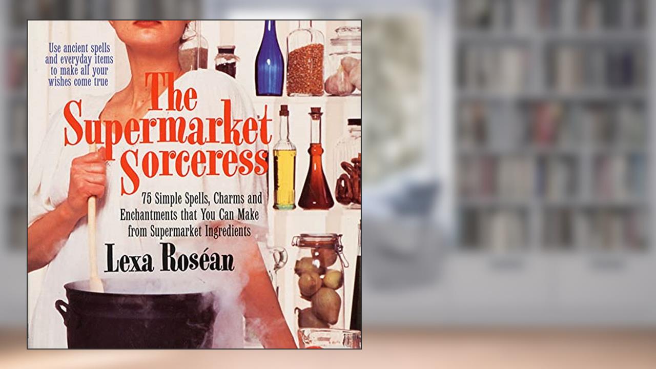 Supermarket Sorceress: Spells, Charms, & Enchantments That You Can Make From Supermarket Ingredients, written by Lexa Roséan