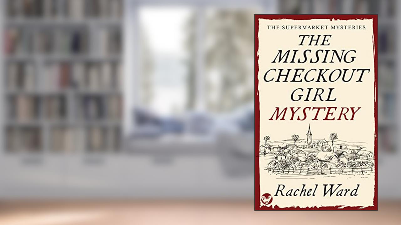 THE MISSING CHECKOUT GIRL MYSTERY an utterly addictive cozy murder mystery (The Supermarket Mysteries Book 1), written by RACHEL WARD
