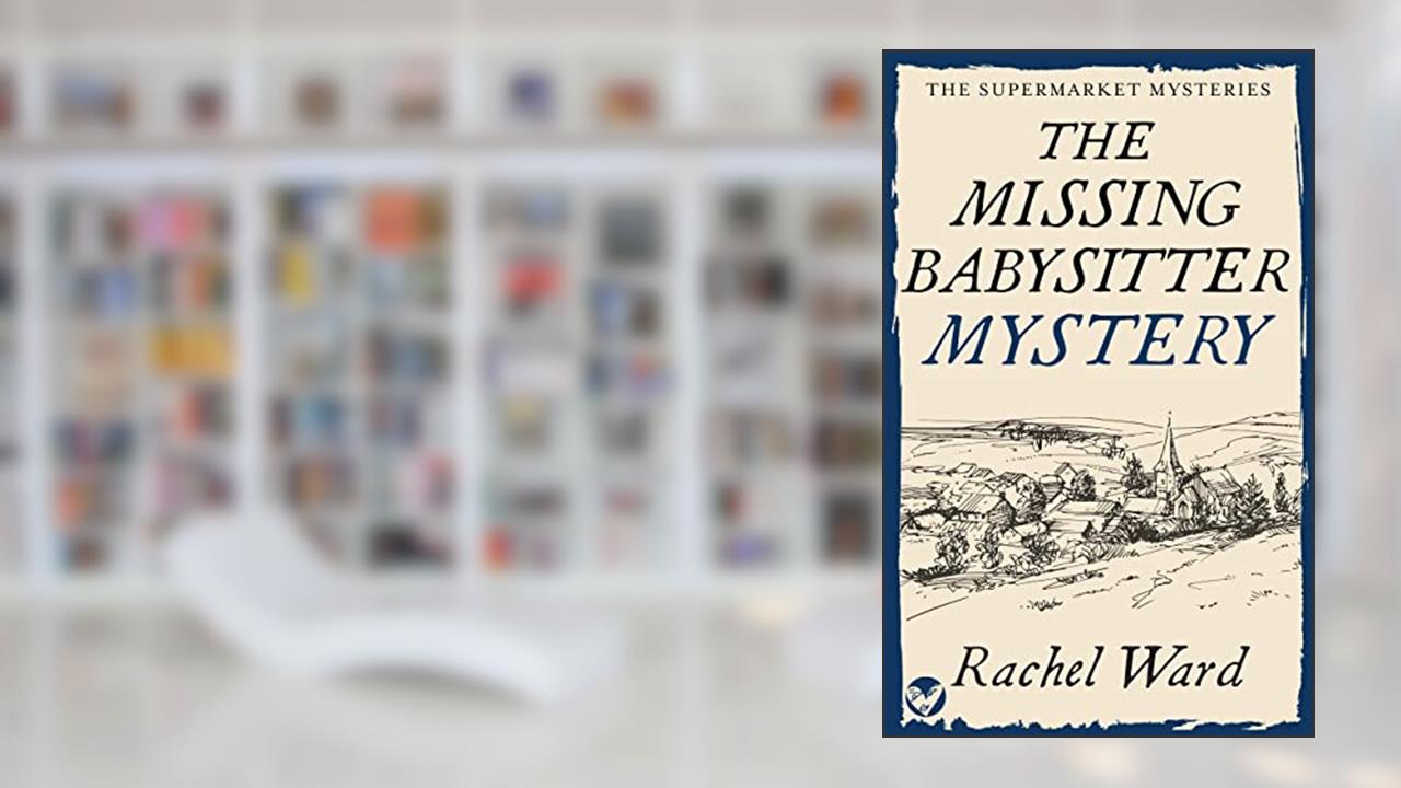 THE MISSING BABYSITTER MYSTERY an absolutely addictive cozy murder mystery (The Supermarket Mysteries Book 3), written by RACHEL WARD