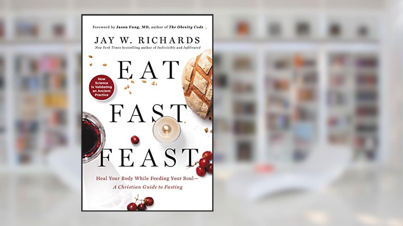 Eat, Fast, Feast: Heal Your Body While Feeding Your Soul?A Christian Guide to Fasting, written by Jay W. Richards