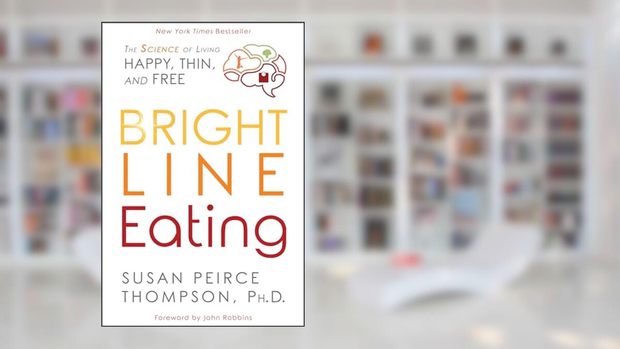 Bright Line Eating: The Science of Living Happy, Thin and Free, written by Susan Peirce Thompson PhD