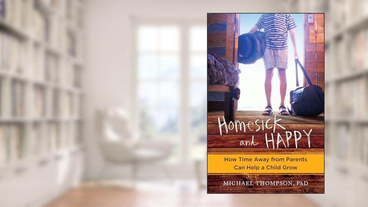 Homesick and Happy: How Time Away from Parents Can Help a Child Grow, written by Michael Thompson
