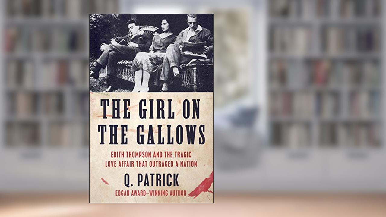 The Girl on the Gallows: Edith Thompson and the Tragic Love Affair that Outraged a Nation, written by Q. Patrick