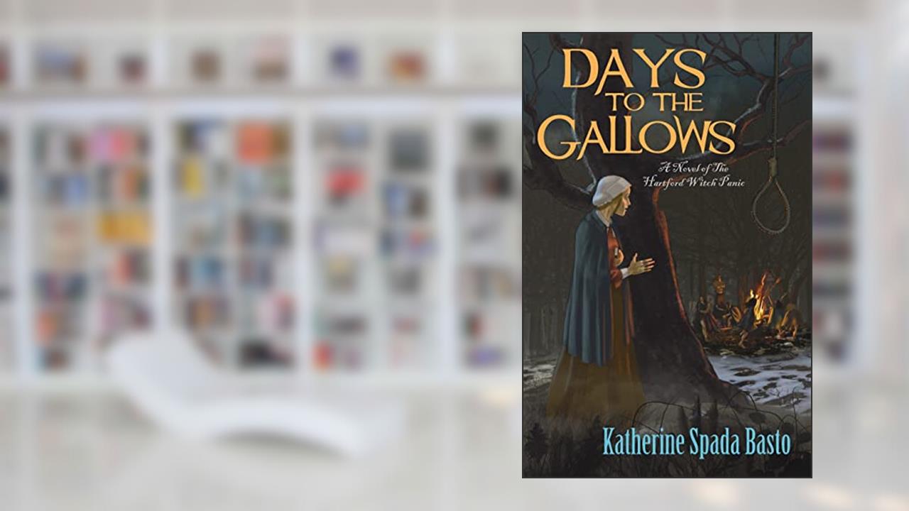 Days to the Gallows: A Novel of the Hartford Witch Panic, written by Katherine Spada Basto