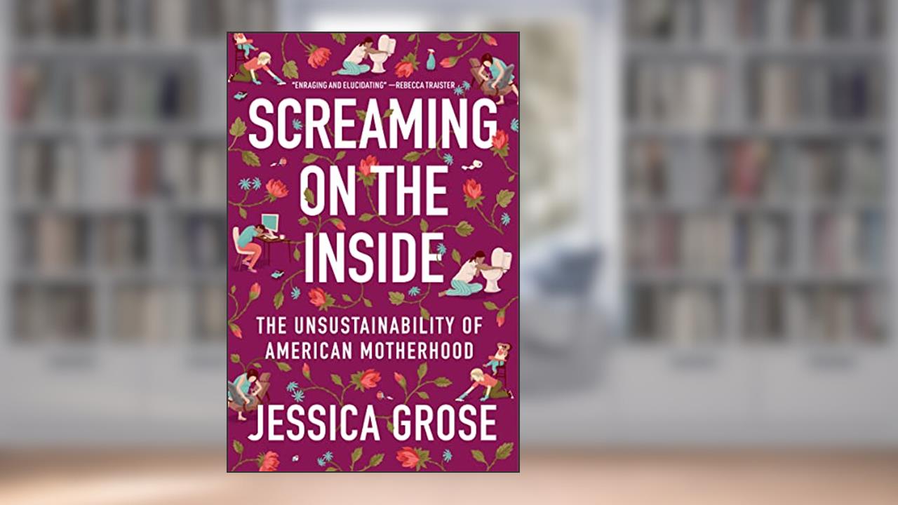 Screaming on the Inside: The Unsustainability of American Motherhood, written by Jessica Grose