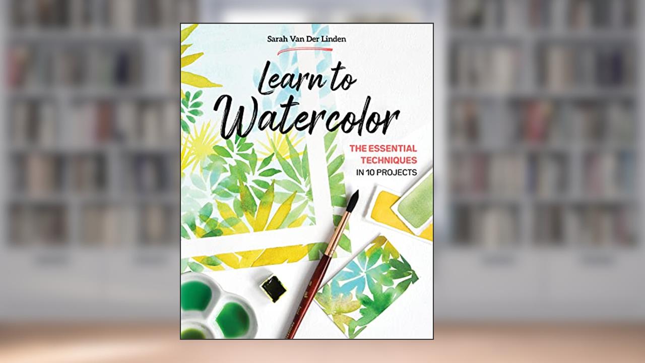 Learn to Watercolor: The Essential Techniques in 10 Projects, written by Sarah Van Der Linden