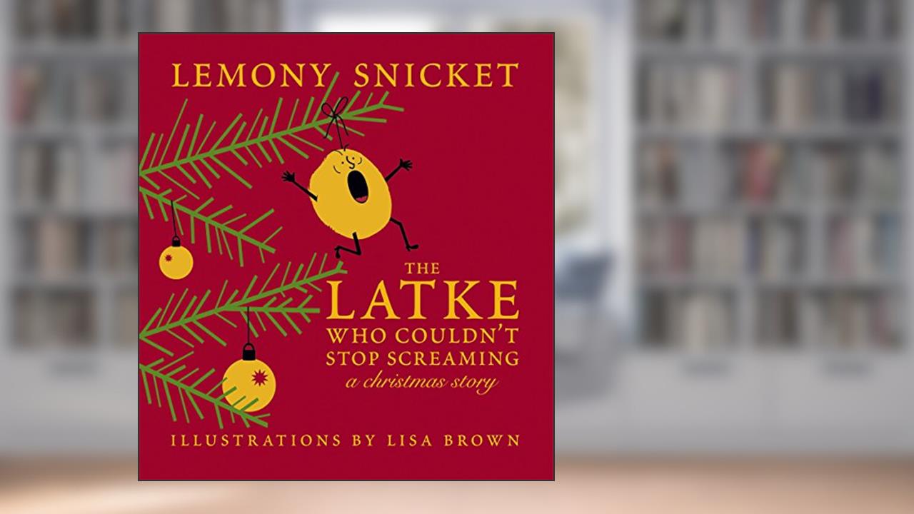 The Latke Who Couldn't Stop Screaming: A Christmas Story, written by Lemony Snicket