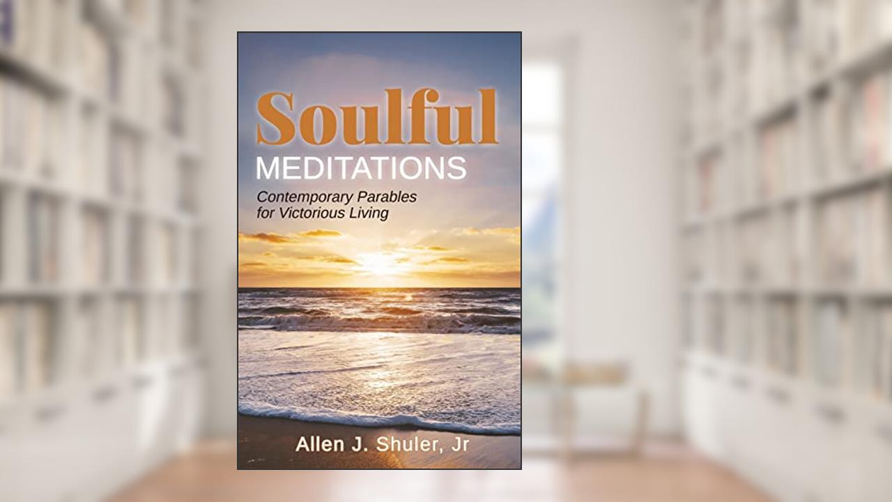 Soulful Meditations: Contemporary Parables for Victorious Living, written by Allen J Shuler