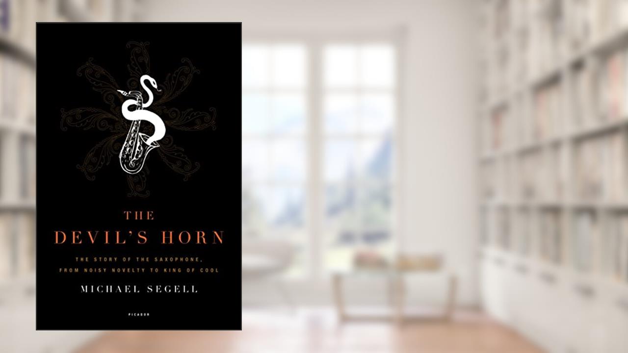 The Devil's Horn: The Story of the Saxophone, from Noisy Novelty to King of Cool, written by Michael Segell