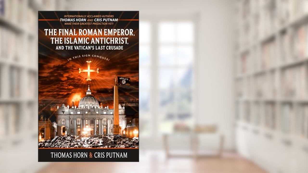The Final Roman Emperor, the Islamic Antichrist, and the Vatican's Last Crusade, written by Thomas Horn; Cris Putnam