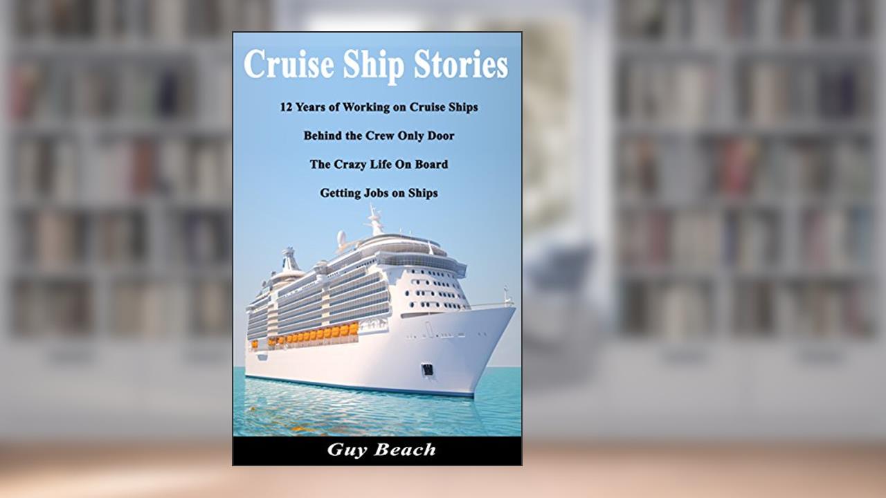 Cruise Ship Stories - 12 Years of Working on Cruise Ships, Behind the Crew Only Door, Getting Jobs on Ships, Life On Board, written by Guy Beach