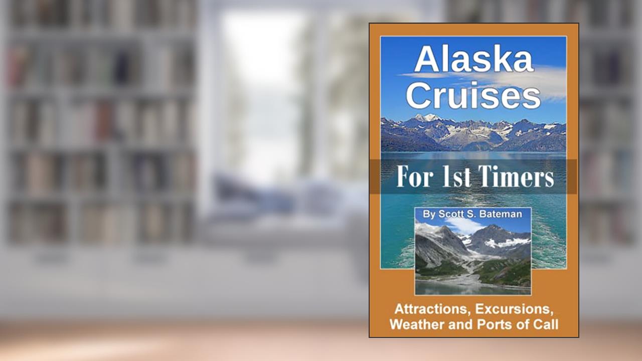 Alaska Cruises for 1st Timers: Attractions, Excursions, Weather and Ports of Call, written by Scott S. Bateman