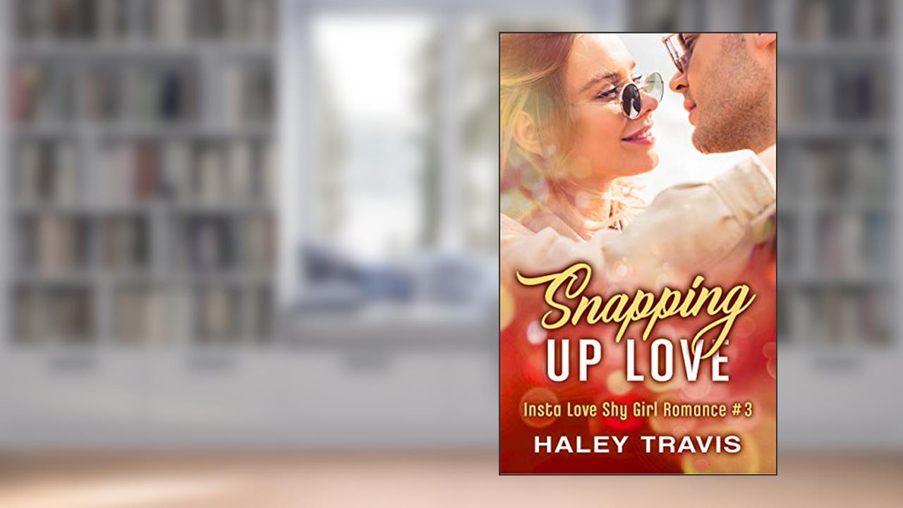 Snapping Up Love: Insta Love Shy Girl Romance #3, written by Haley Travis