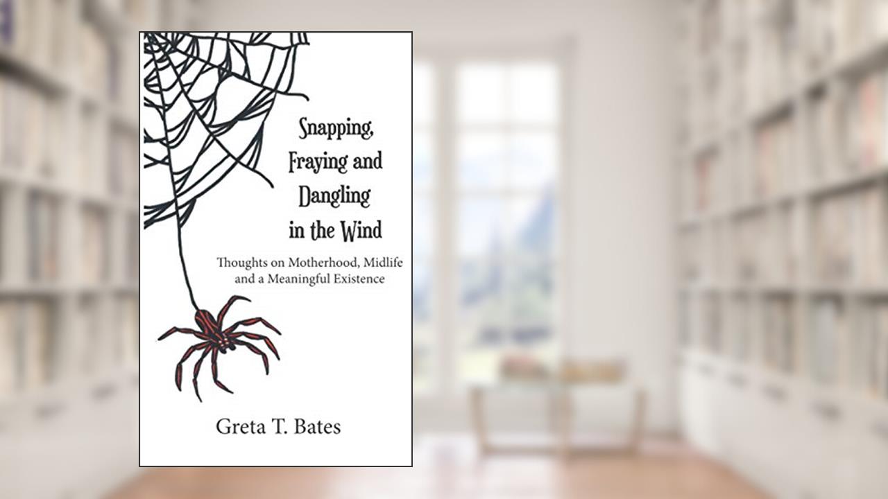 Snapping, Fraying and Dangling in the Wind: Thoughts on Motherhood, Midlife and a Meaningful Existence, written by Greta T. Bates