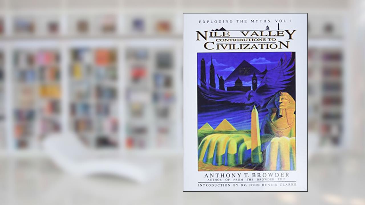 Nile Valley Contributions to Civilization (Exploding the Myths), written by Anthony T. Browder