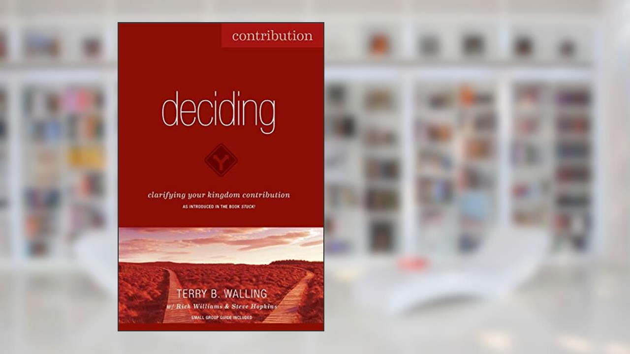Deciding: Clarifying Your Kingdom Contribution, written by Terry B. Walling; Steve Hopkins; Rick Williams